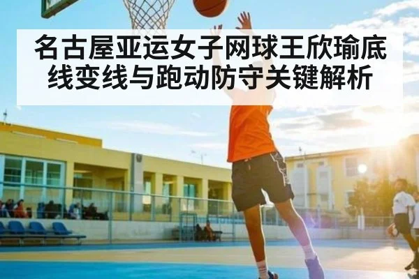 名古屋亚运女子网球王欣瑜底线变线与跑动防守关键解析